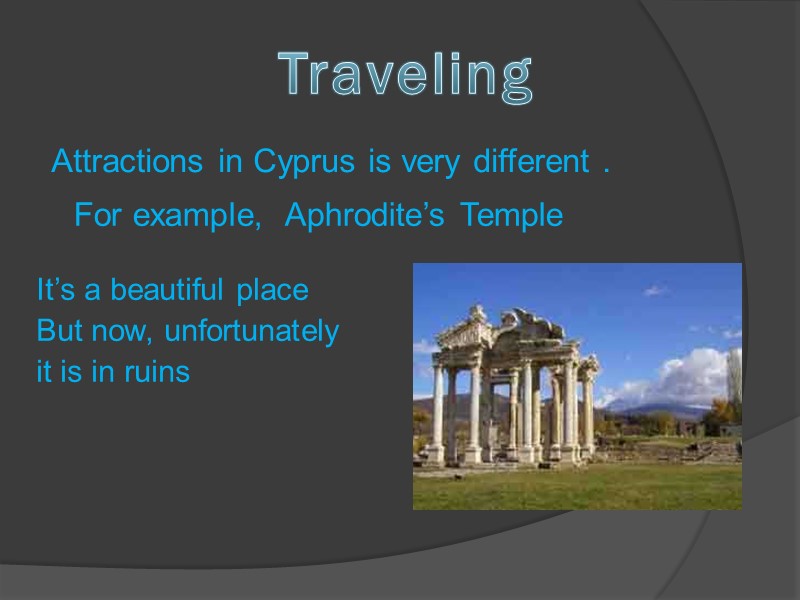 Attractions in Cyprus is very different . For example,  Aphrodite’s Temple It’s a